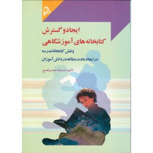معرفی کتاب ایجاد و گسترش کتابخانه های آموزشگاهی و نقش کتابخانه مدرسه در ایجاد عادت مطالعه در دانش آموزان صدیقه احمدی فصیح نشرچاپار